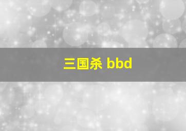 三国杀 bbd